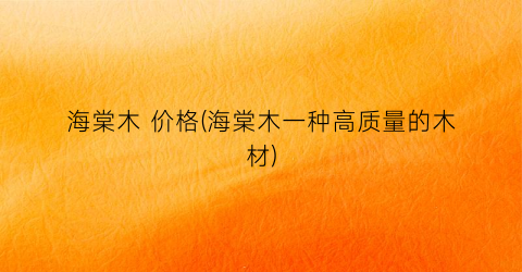 “海棠木 价格(海棠木一种高质量的木材)
